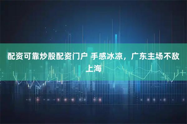 配资可靠炒股配资门户 手感冰凉，广东主场不敌上海