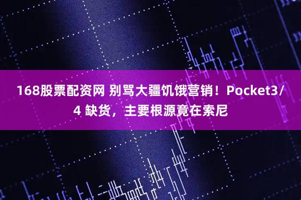 168股票配资网 别骂大疆饥饿营销！Pocket3/4 缺货，主要根源竟在索尼