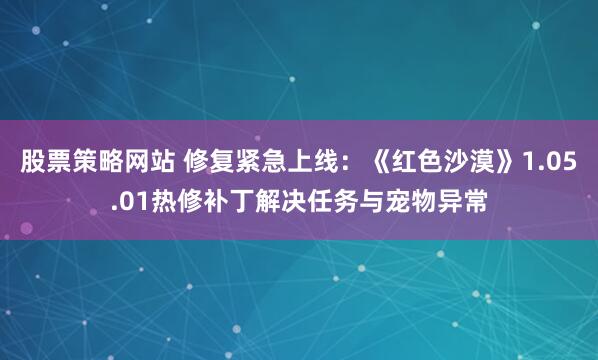 股票策略网站 修复紧急上线：《红色沙漠》1.05.01热修补丁解决任务与宠物异常