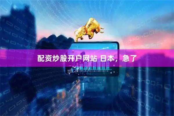 配资炒股开户网站 日本，急了
